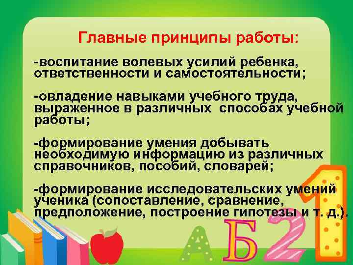 Главные принципы работы: -воспитание волевых усилий ребенка, ответственности и самостоятельности; -овладение навыками учебного труда,