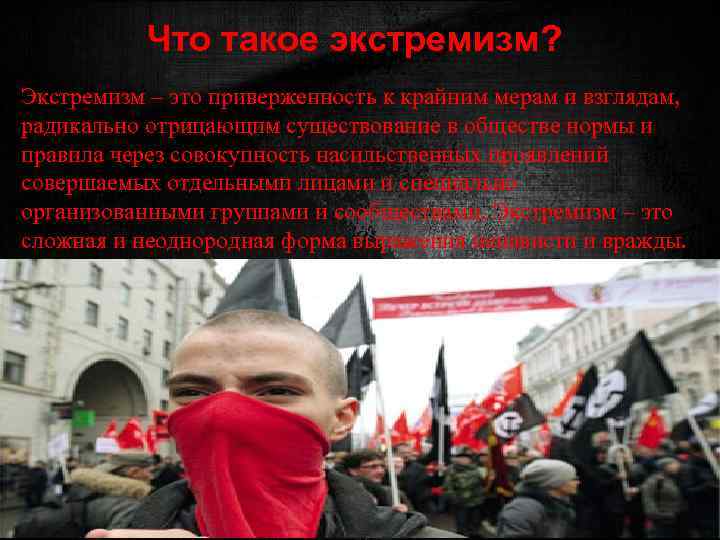 Что такое экстремизм? Экстремизм – это приверженность к крайним мерам и взглядам, радикально отрицающим