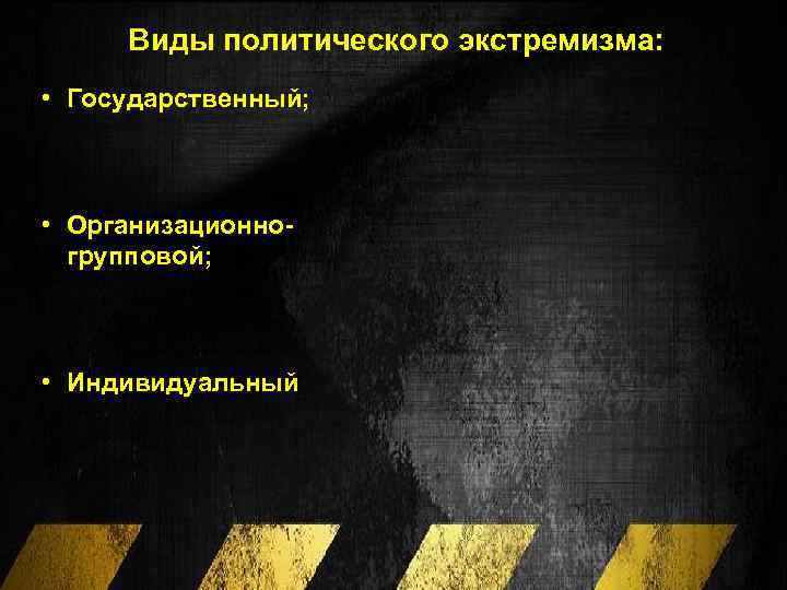 Виды политического экстремизма: • Государственный; • Организационногрупповой; • Индивидуальный 