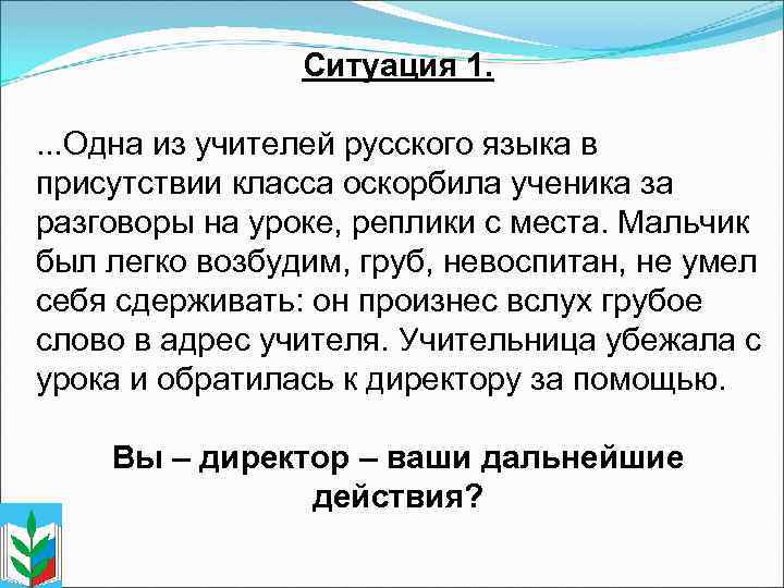 Ситуация 1. . Одна из учителей русского языка в присутствии класса оскорбила ученика за