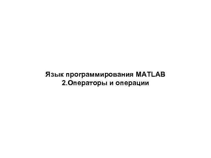 Язык программирования MATLAB 2. Операторы и операции 