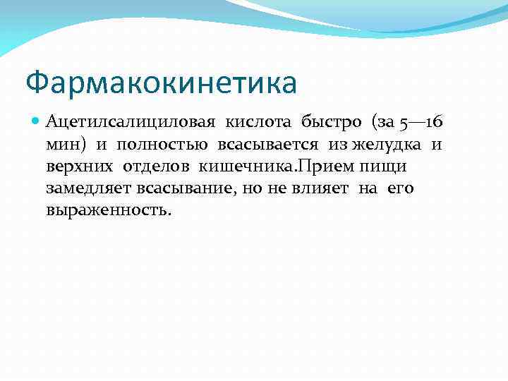 Фармакокинетика Ацетилсалициловая кислота быстро (за 5— 16 мин) и полностью всасывается из желудка и