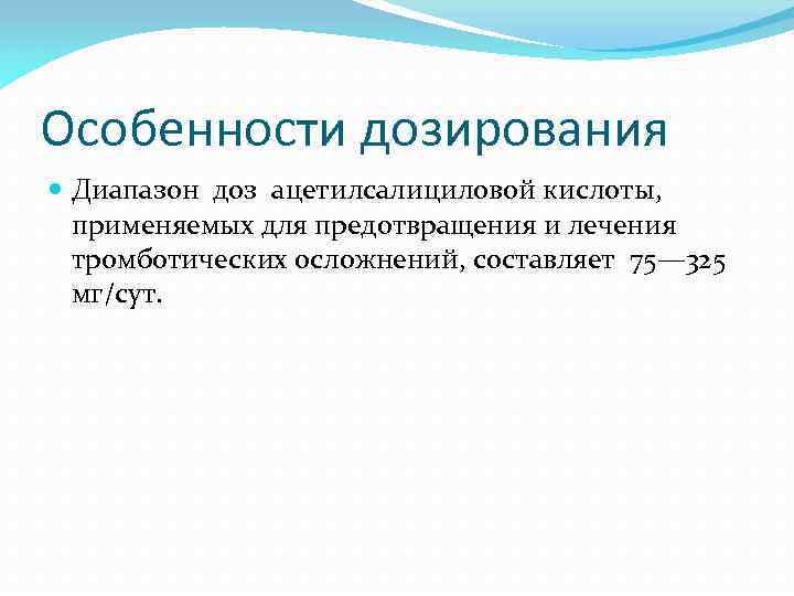 Особенности дозирования Диапазон доз ацетилсалициловой кислоты, применяемых для предотвращения и лечения тромботических осложнений, составляет