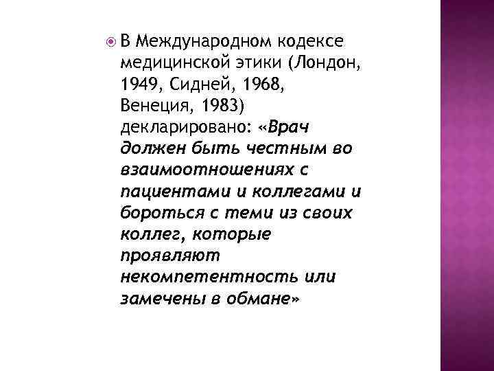  В Международном кодексе медицинской этики (Лондон, 1949, Сидней, 1968, Венеция, 1983) декларировано: «Врач
