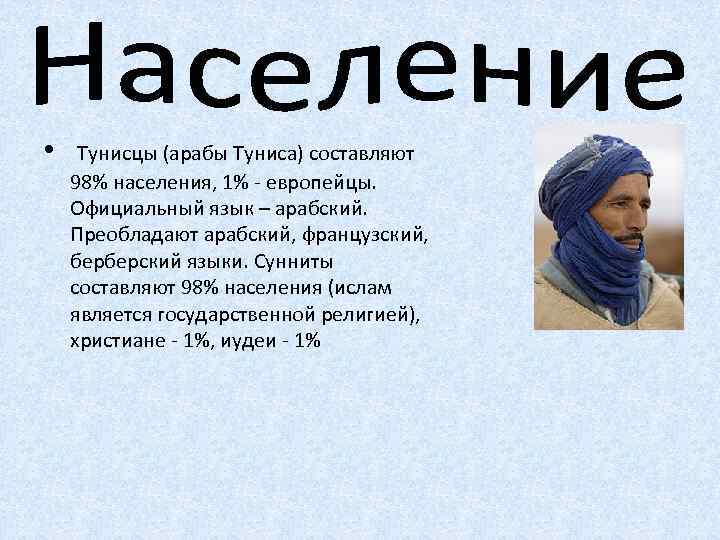  • Тунисцы (арабы Туниса) составляют 98% населения, 1% - европейцы. Официальный язык –