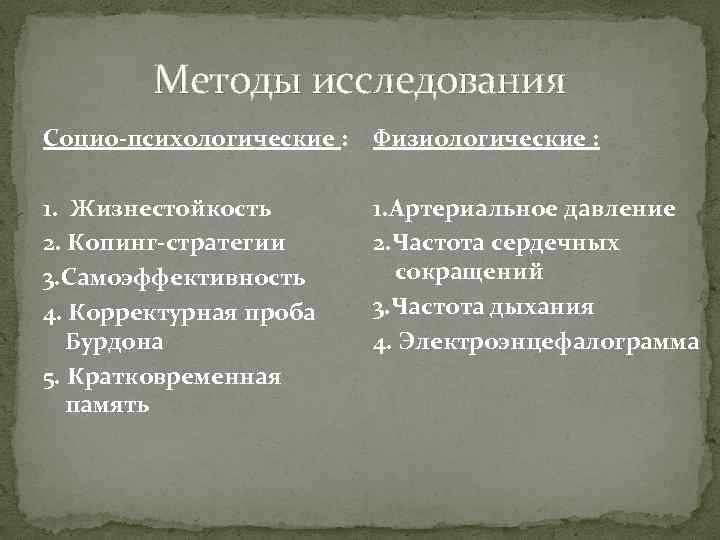 Методы исследования Социо-психологические : Физиологические : 1. Жизнестойкость 2. Копинг-стратегии 3. Самоэффективность 4. Корректурная