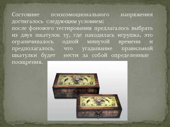 Состояние психоэмоционального напряжения достигалось следующим условием: после фонового тестирования предлагалось выбрать из двух шкатулок