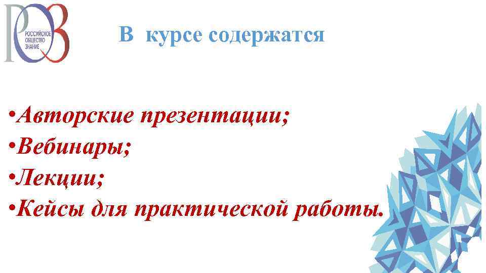 В курсе содержатся • Авторские презентации; • Вебинары; • Лекции; • Кейсы для практической