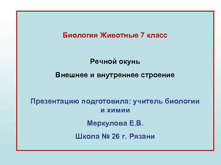 Биология Животные 7 класс Речной окунь Внешнее и внутреннее строение Презентацию подготовила: учитель биологии