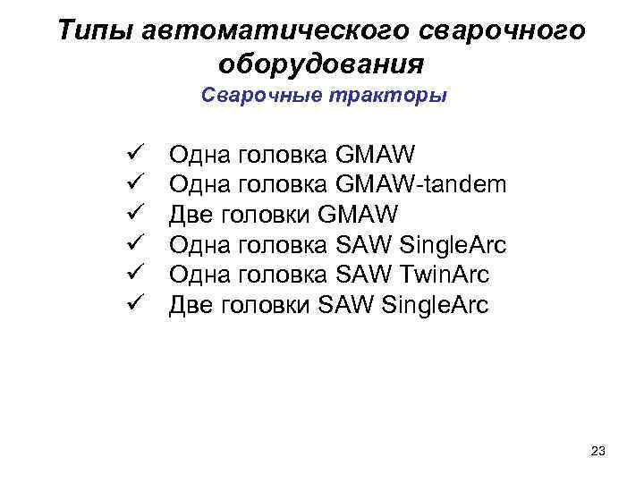 Типы автоматического сварочного оборудования Сварочные тракторы ü ü ü Одна головка GMAW-tandem Две головки