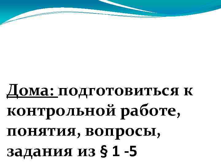 Дома: подготовиться к контрольной работе, понятия, вопросы, задания из § 1 -5 