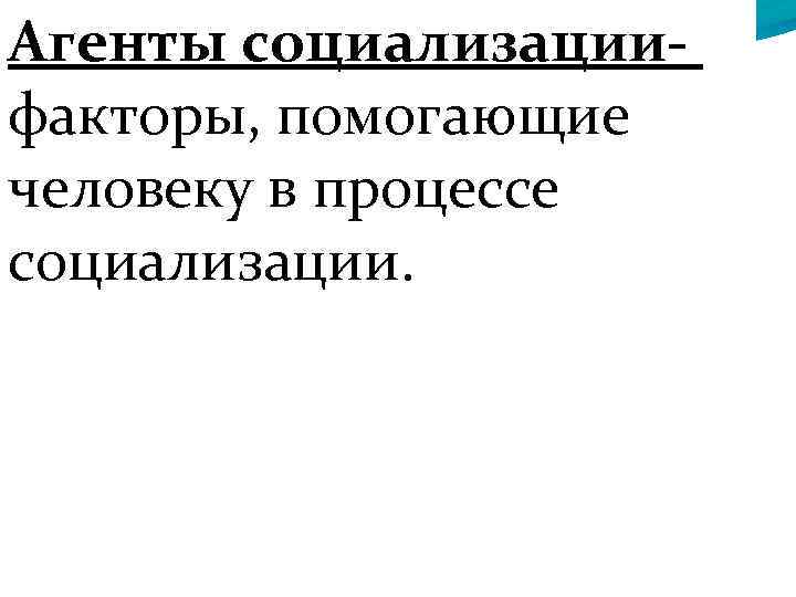 Агенты социализациифакторы, помогающие человеку в процессе социализации. 