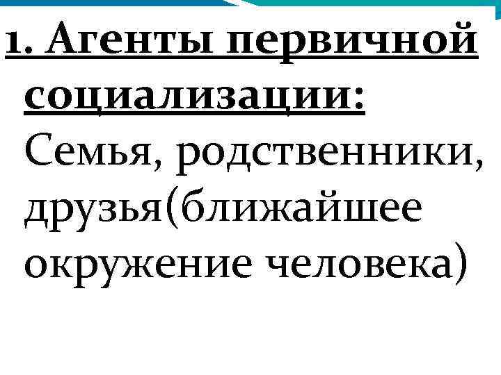 1. Агенты первичной социализации: Семья, родственники, друзья(ближайшее окружение человека) 