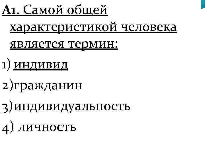 А 1. Самой общей характеристикой человека является термин: 1) индивид 2)гражданин 3)индивидуальность 4) личность