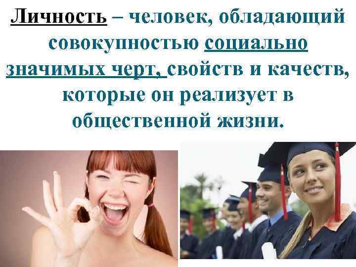 Личность – человек, обладающий совокупностью социально значимых черт, свойств и качеств, которые он реализует