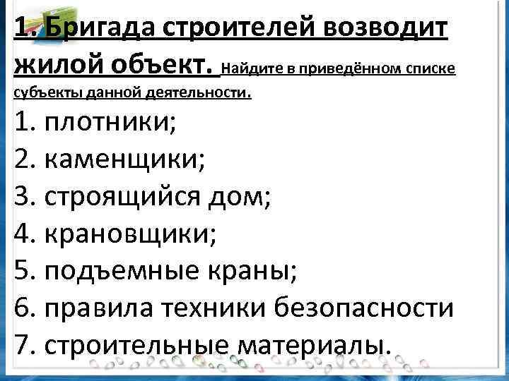 1. Бригада строителей возводит жилой объект. Найдите в приведённом списке субъекты данной деятельности. 1.