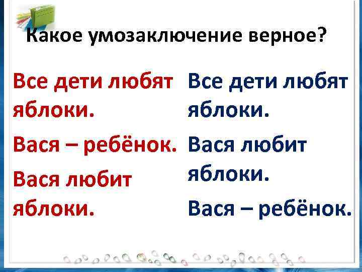 Какое умозаключение верное? Все дети любят яблоки. Вася – ребёнок. Вася любит яблоки. Все