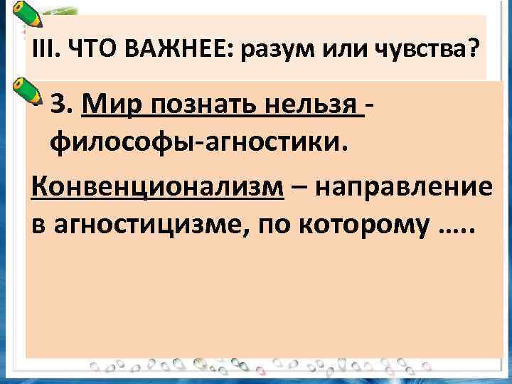 III. ЧТО ВАЖНЕЕ: разум или чувства? • 3. Мир познать нельзя философы-агностики. Конвенционализм –