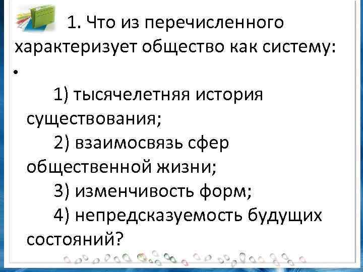 1. Что из перечисленного характеризует общество как систему: • 1) тысячелетняя история существования; 2)