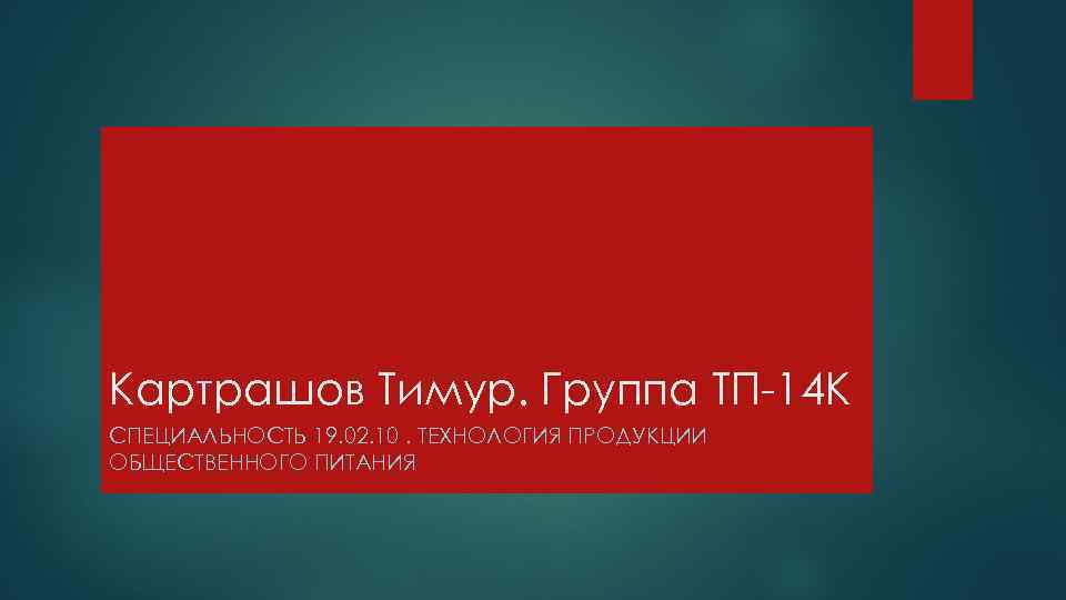 Картрашов Тимур. Группа ТП-14 К СПЕЦИАЛЬНОСТЬ 19. 02. 10. ТЕХНОЛОГИЯ ПРОДУКЦИИ ОБЩЕСТВЕННОГО ПИТАНИЯ 