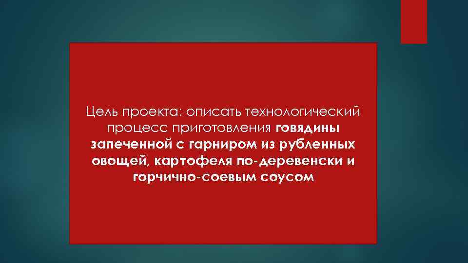 Цель проекта: описать технологический процесс приготовления говядины запеченной с гарниром из рубленных овощей, картофеля