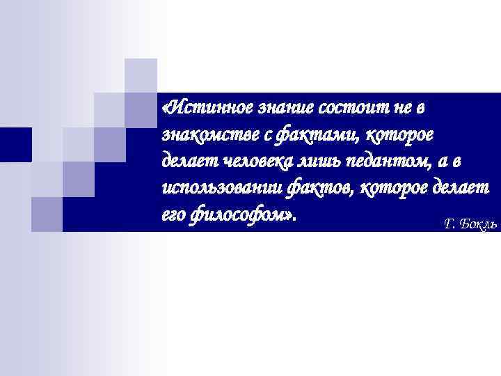  «Истинное знание состоит не в знакомстве с фактами, которое делает человека лишь педантом,