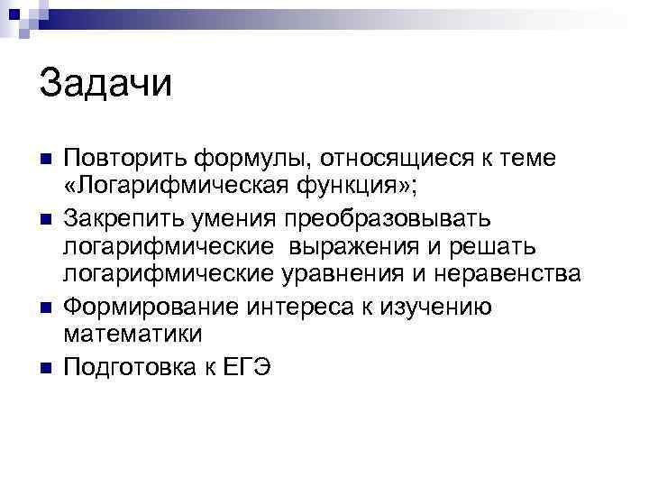 Задачи n n Повторить формулы, относящиеся к теме «Логарифмическая функция» ; Закрепить умения преобразовывать