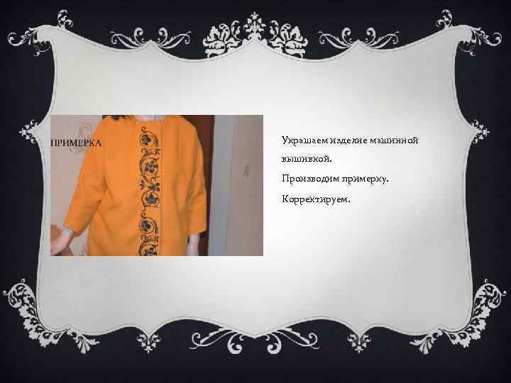 Украшаем изделие машинной вышивкой. Производим примерку. Корректируем. 