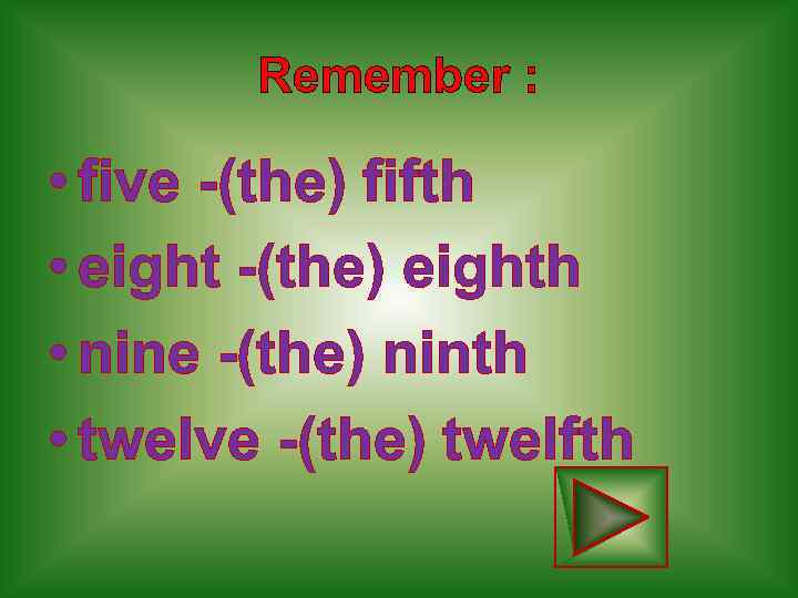 Remember : • five -(the) fifth • eight -(the) eighth • nine -(the) ninth