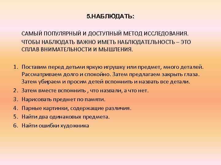 5. НАБЛЮДАТЬ: САМЫЙ ПОПУЛЯРНЫЙ И ДОСТУПНЫЙ МЕТОД ИССЛЕДОВАНИЯ. ЧТОБЫ НАБЛЮДАТЬ ВАЖНО ИМЕТЬ НАБЛЮДАТЕЛЬНОСТЬ –