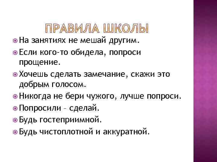  На занятиях не мешай другим. Если кого-то обидела, попроси прощение. Хочешь сделать замечание,