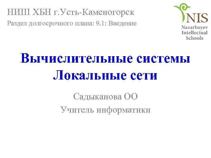 НИШ ХБН г. Усть-Каменогорск Раздел долгосрочного плана: 9. 1: Введение Вычислительные системы Локальные сети