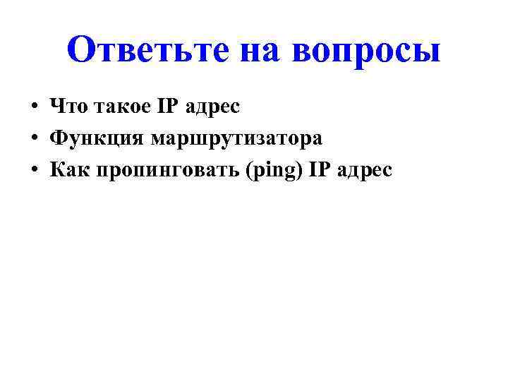 Ответьте на вопросы • Что такое IP адрес • Функция маршрутизатора • Как пропинговать