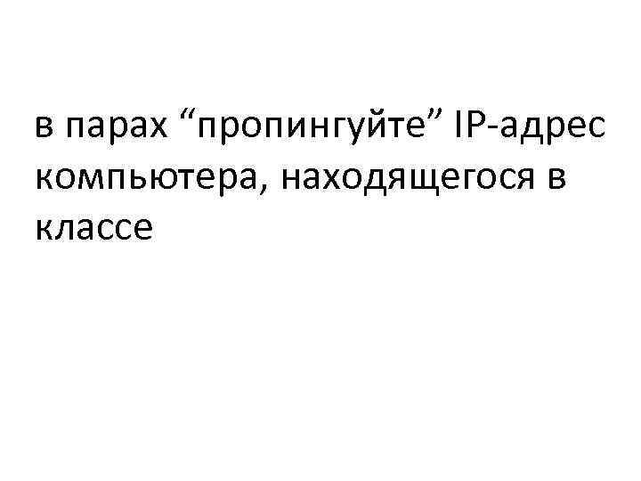 в парах “пропингуйте” IP-адрес компьютера, находящегося в классе 