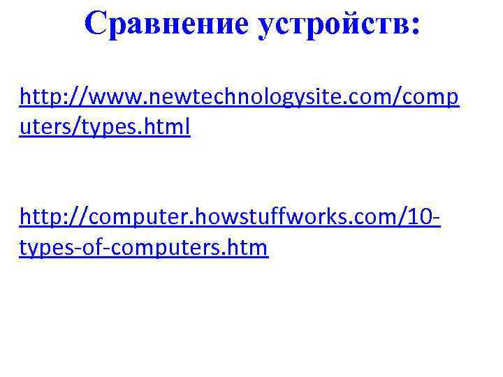 Сравнение устройств: http: //www. newtechnologysite. com/comp uters/types. html http: //computer. howstuffworks. com/10 types-of-computers. htm