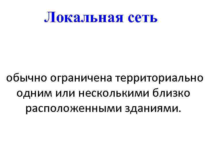 Локальная сеть обычно ограничена территориально одним или несколькими близко расположенными зданиями. 