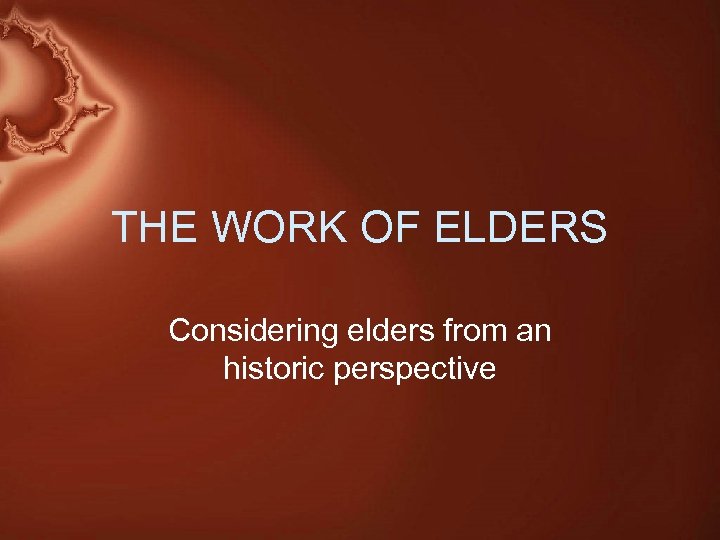 THE WORK OF ELDERS Considering elders from an historic perspective 