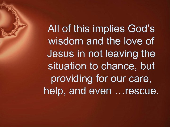 All of this implies God’s wisdom and the love of Jesus in not leaving