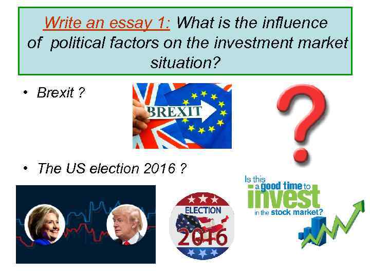 Write an essay 1: What is the influence of political factors on the investment