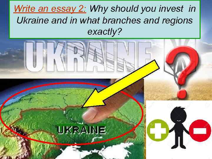 Write an essay 2: Why should you invest in Ukraine and in what branches