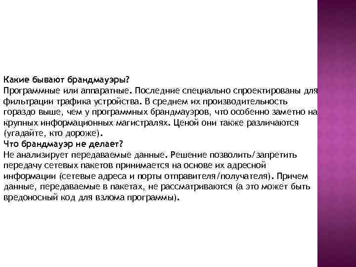 Какие бывают брандмауэры? Программные или аппаратные. Последние специально спроектированы для фильтрации трафика устройства. В