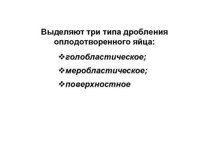 Выделяют три типа дробления оплодотворенного яйца: vголобластическое; vмеробластическое; vповерхностное 