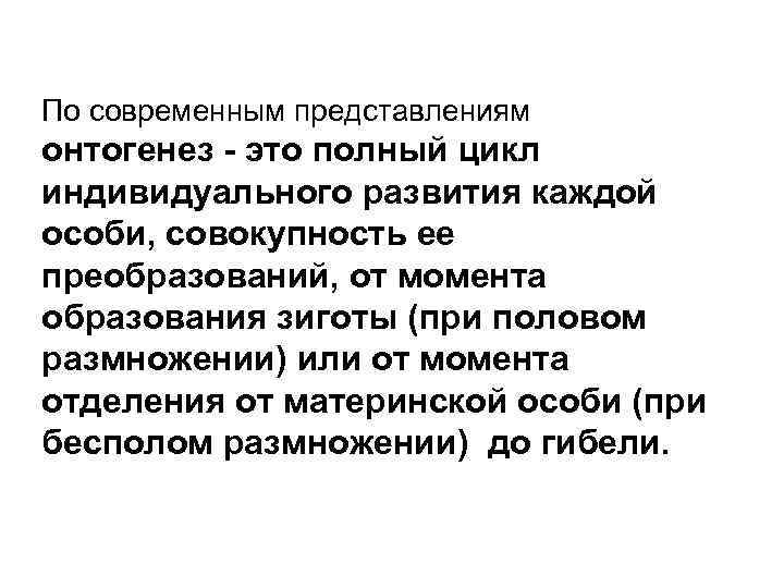 По современным представлениям онтогенез это полный цикл индивидуального развития каждой особи, совокупность ее преобразований,