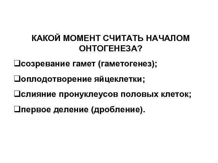 КАКОЙ МОМЕНТ СЧИТАТЬ НАЧАЛОМ ОНТОГЕНЕЗА? qсозревание гамет (гаметогенез); qоплодотворение яйцеклетки; qслияние пронуклеусов половых клеток;