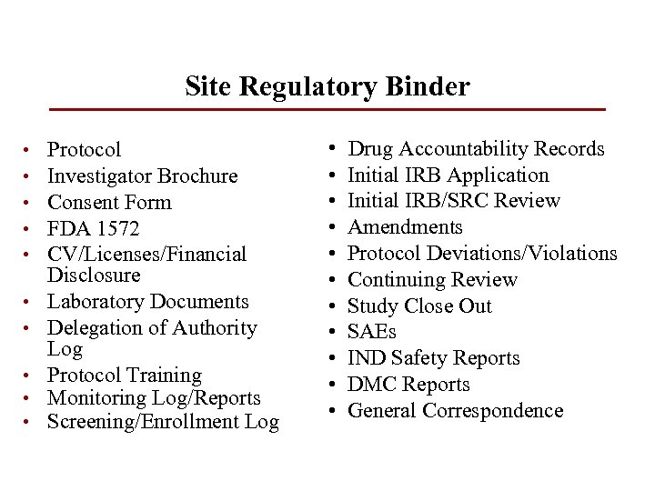 Site Regulatory Binder • • • Protocol Investigator Brochure Consent Form FDA 1572 CV/Licenses/Financial