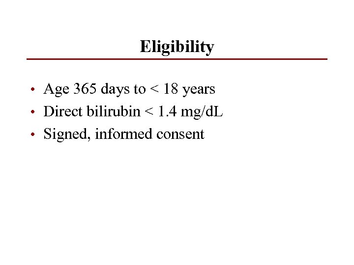 Eligibility • Age 365 days to < 18 years • Direct bilirubin < 1.