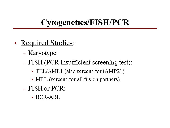 Cytogenetics/FISH/PCR • Required Studies: – Karyotype – FISH (PCR insufficient screening test): • •