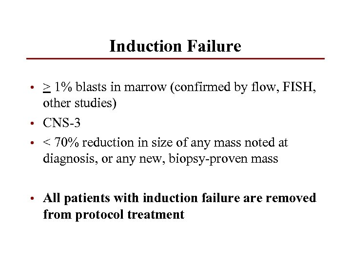 Induction Failure • > 1% blasts in marrow (confirmed by flow, FISH, other studies)