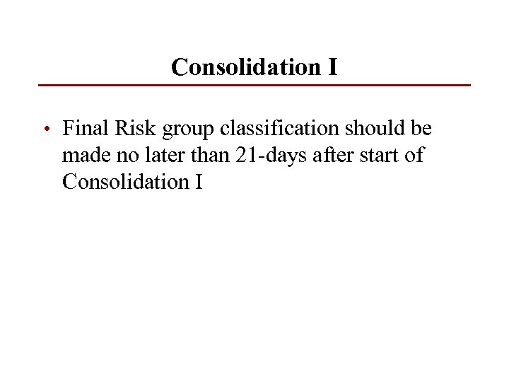 Consolidation I • Final Risk group classification should be made no later than 21