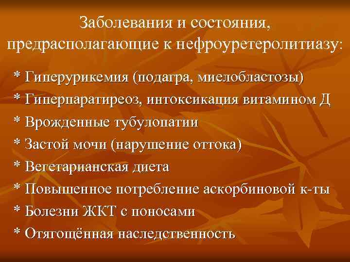 Заболевания и состояния, предрасполагающие к нефроуретеролитиазу: * Гиперурикемия (подагра, миелобластозы) * Гиперпаратиреоз, интоксикация витамином